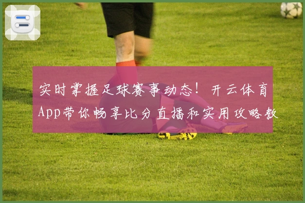 实时掌握足球赛事动态!开云体育App带你畅享比分直播和实用攻略教程